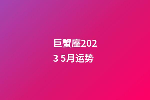 巨蟹座2023 5月运势-第1张-星座运势-玄机派